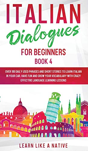 Italian Dialogues for Beginners Book 4: Over 100 Daily Used Phrases and Short Stories to Learn Italian in Your Car. Have Fun and Grow Your Vocabulary ... Learning Lessons (Italian for Adults, Band 4)