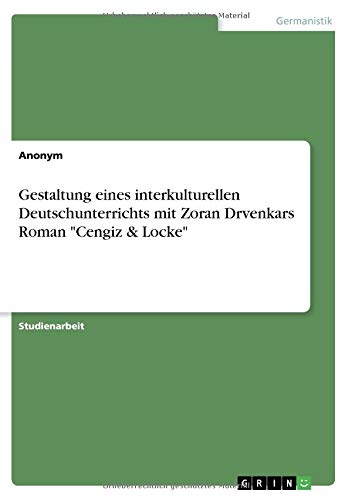 Gestaltung eines interkulturellen Deutschunterrichts mit Zoran Drvenkars Roman Cengiz & Locke