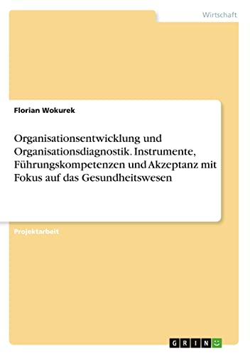 Organisationsentwicklung und Organisationsdiagnostik. Instrumente, Führungskompetenzen und Akzeptanz mit Fokus auf das Gesundheitswesen