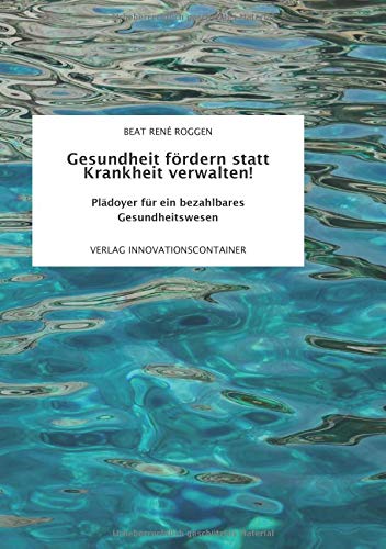 Gesundheit fördern statt Krankheit verwalten!: Plädoyer für ein bezahlbares Gesundheitswesen