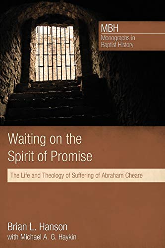Waiting on the Spirit of Promise: The Life and Theology of Suffering of Abraham Cheare (Monographs in Baptist History, Band 1)