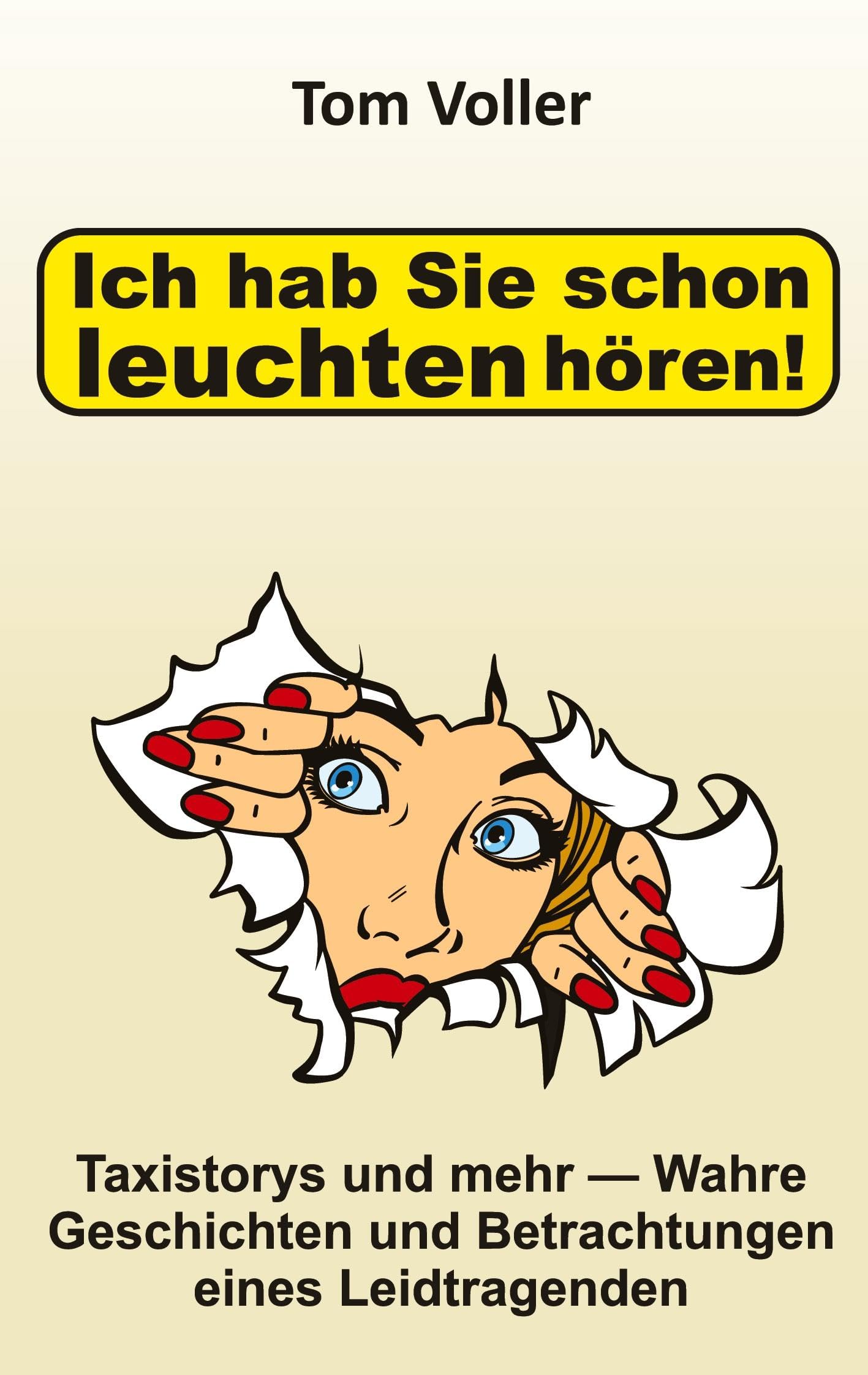 Ich hab Sie schon leuchten hören!: Taxistorys und mehr ― Wahre Geschichten und Betrachtungen eines Leidtragenden