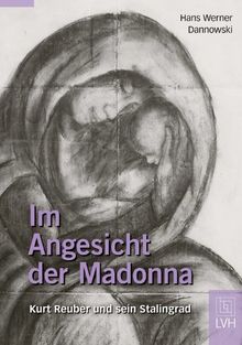 Im Angesicht der Madonna: Kurt Reuber und sein Stalingrad