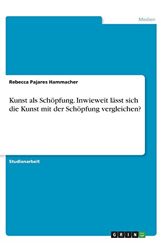 Kunst als Schöpfung. Inwieweit lässt sich die Kunst mit der Schöpfung vergleichen?