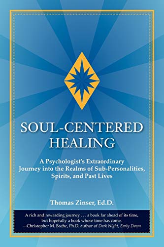 Soul-Centered Healing: A Psychologist's Extraordinary Journey Into the Realms of Sub-Personalities, Spirits, and Past Lives