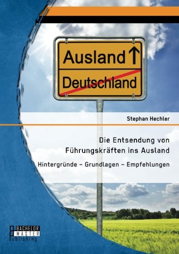 Die Entsendung von Führungskräften ins Ausland: Hintergründe  Grundlagen  Empfehlungen