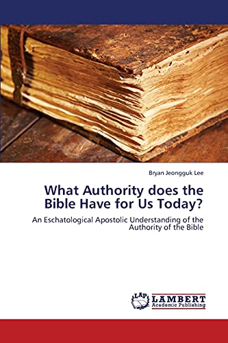 What Authority does the Bible Have for Us Today?: An Eschatological Apostolic Understanding of the Authority of the Bible