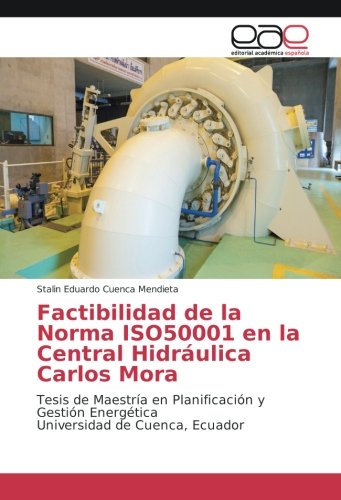 Factibilidad de la Norma ISO50001 en la Central Hidráulica Carlos Mora: Tesis de Maestría en Planificación y Gestión Energética Universidad de Cuenca, Ecuador