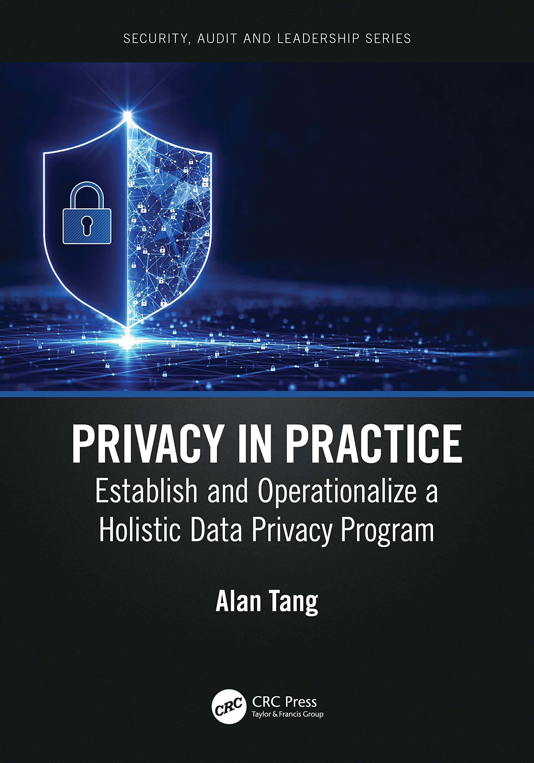 Privacy in Practice: Establish and Operationalize a Holistic Data Privacy Program (Security, Audit and Leadership)