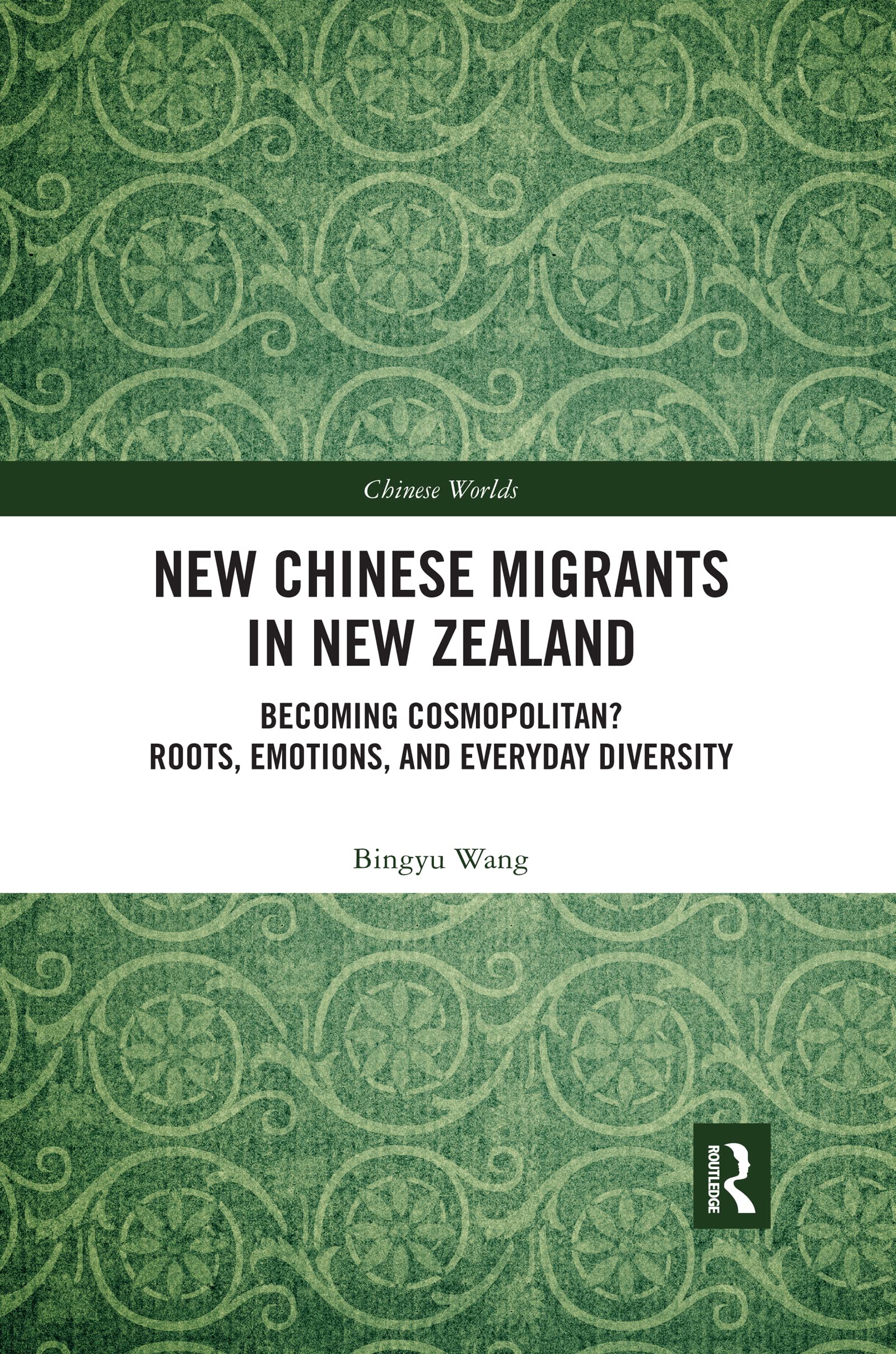 New Chinese Migrants in New Zealand: Becoming Cosmopolitan? Roots, Emotions, and Everyday Diversity (Chinese Worlds)