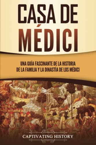 Casa de Médici: Una guía fascinante de la historia de la familia y la dinastía de los Médici (Explorando El Pasado de Europa)