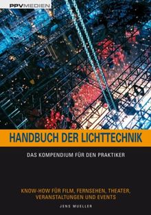 Handbuch der Lichttechnik: Das Kompendium für den Praktiker. Know-How für Film, Fernsehen, Theater, Veranstaltungen und Events