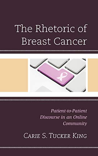 The Rhetoric of Breast Cancer: Patient-to-Patient Discourse in an Online Community (Lexington Studies in Health Communication)