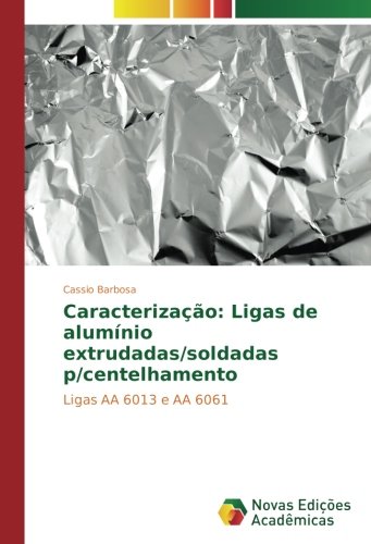 Caracterização: Ligas de alumínio extrudadas/soldadas p/centelhamento: Ligas AA 6013 e AA 6061