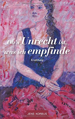 Ob's Unrecht ist, was ich empfinde: Erzählung