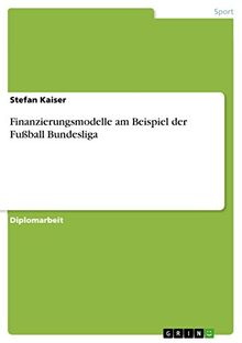 Finanzierungsmodelle am Beispiel der Fußball Bundesliga: Diplomarbeit