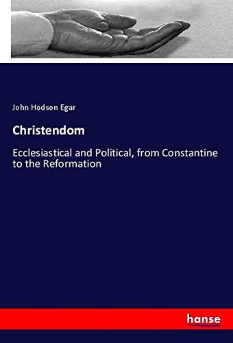 Christendom: Ecclesiastical and Political, from Constantine to the Reformation