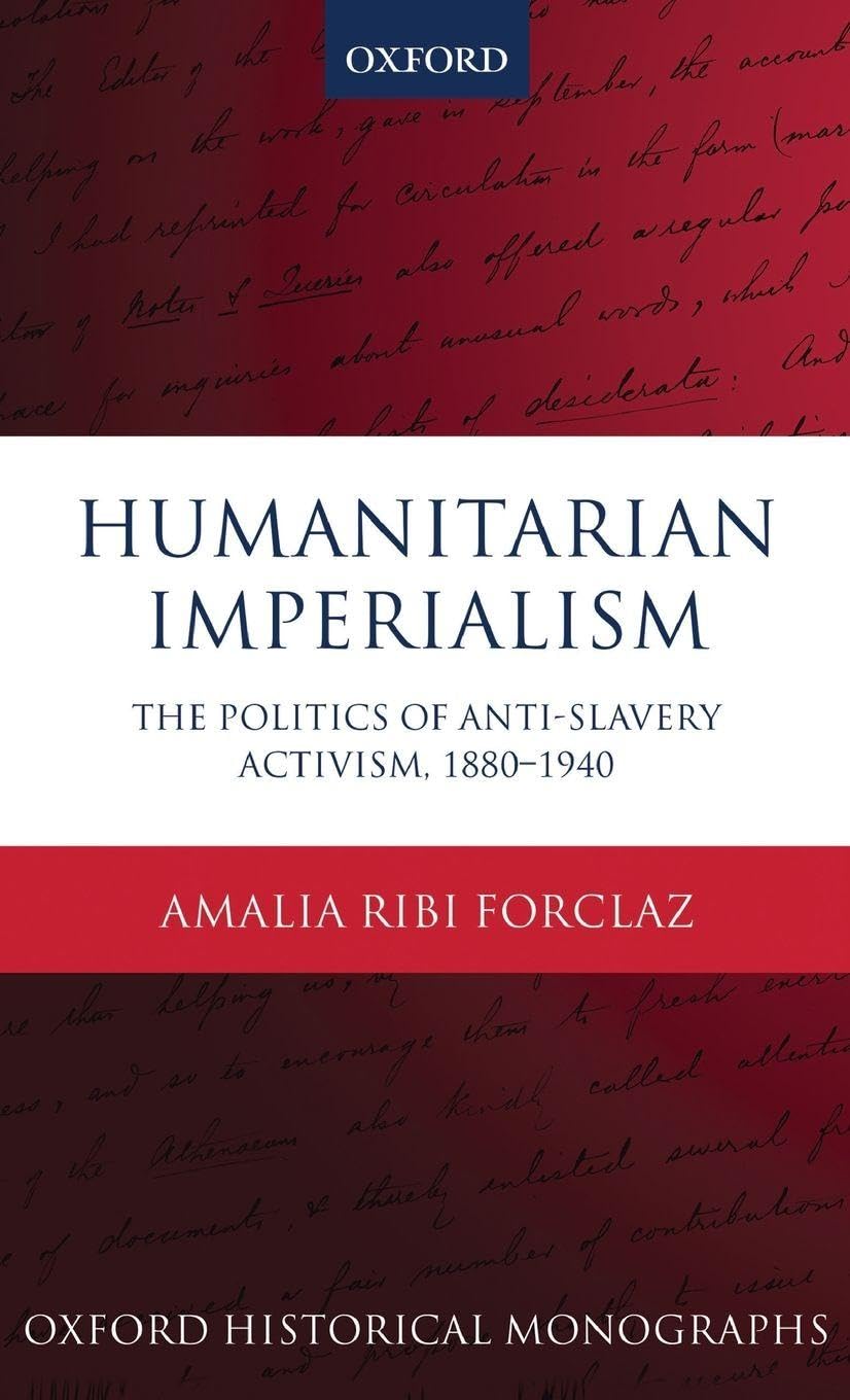 HUMANITARIAN IMPERIALISM OHM C: The Politics of Anti-Slavery Activism 1880-1940 (Oxford Historical Monographs)