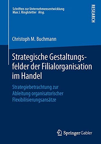 Strategische Gestaltungsfelder der Filialorganisation im Handel: Strategiebetrachtung zur Ableitung organisatorischer Flexibilisierungsansätze (Schriften zur Unternehmensentwicklung)