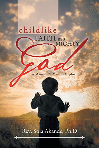 Childlike Faith in a Mighty God - A Manual of Miracle Explosion: A Manual of Miracle Explosion