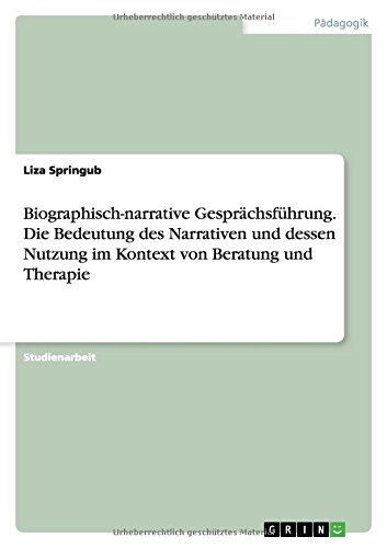 Biographisch-narrative Gesprächsführung. Die Bedeutung des Narrativen und dessen Nutzung im Kontext von Beratung und Therapie