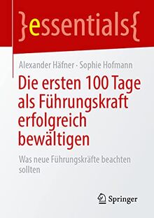 Die ersten 100 Tage als Führungskraft erfolgreich bewältigen: Was neue Führungskräfte beachten sollten (essentials)