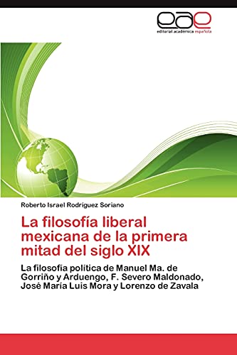 La filosofía liberal mexicana de la primera mitad del siglo XIX: La filosofía política de Manuel Ma. de Gorriño y Arduengo, F. Severo Maldonado, José María Luis Mora y Lorenzo de Zavala