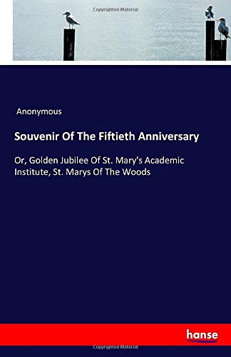 Souvenir Of The Fiftieth Anniversary: Or, Golden Jubilee Of St. Mary's Academic Institute, St. Marys Of The Woods