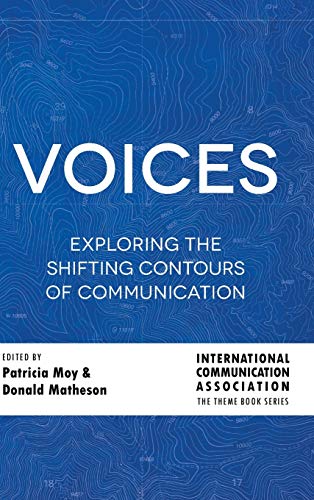 Voices: Exploring the Shifting Contours of Communication (ICA International Communication Association Annual Conference Theme Book Series, Band 6)