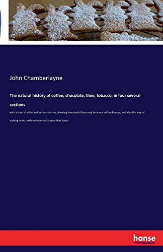 The natural history of coffee, chocolate, thee, tobacco, in four several sections: with a tract of elder and juniper-berries, shewing how useful they ... mum, with some remarks upon that liquor