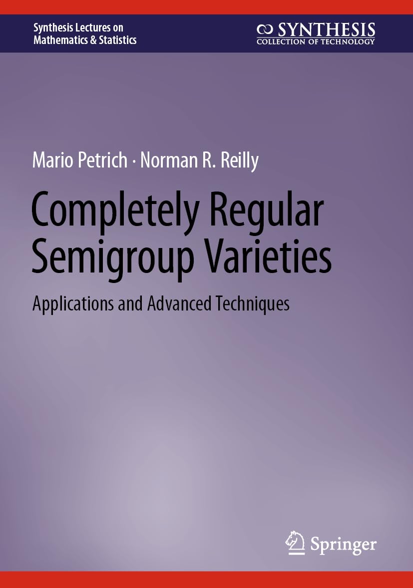Completely Regular Semigroup Varieties: Applications and Advanced Techniques (Synthesis Lectures on Mathematics & Statistics)