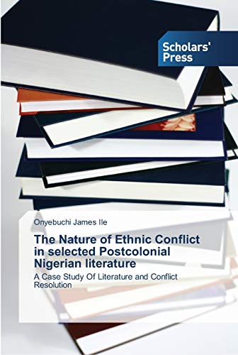 The Nature of Ethnic Conflict in selected Postcolonial Nigerian literature: A Case Study Of Literature and Conflict Resolution