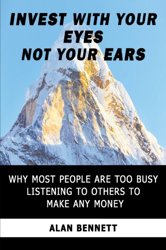 Invest With Your Eyes Not Your Ears: Why Most People are too Busy Listening to Others to Make any Money