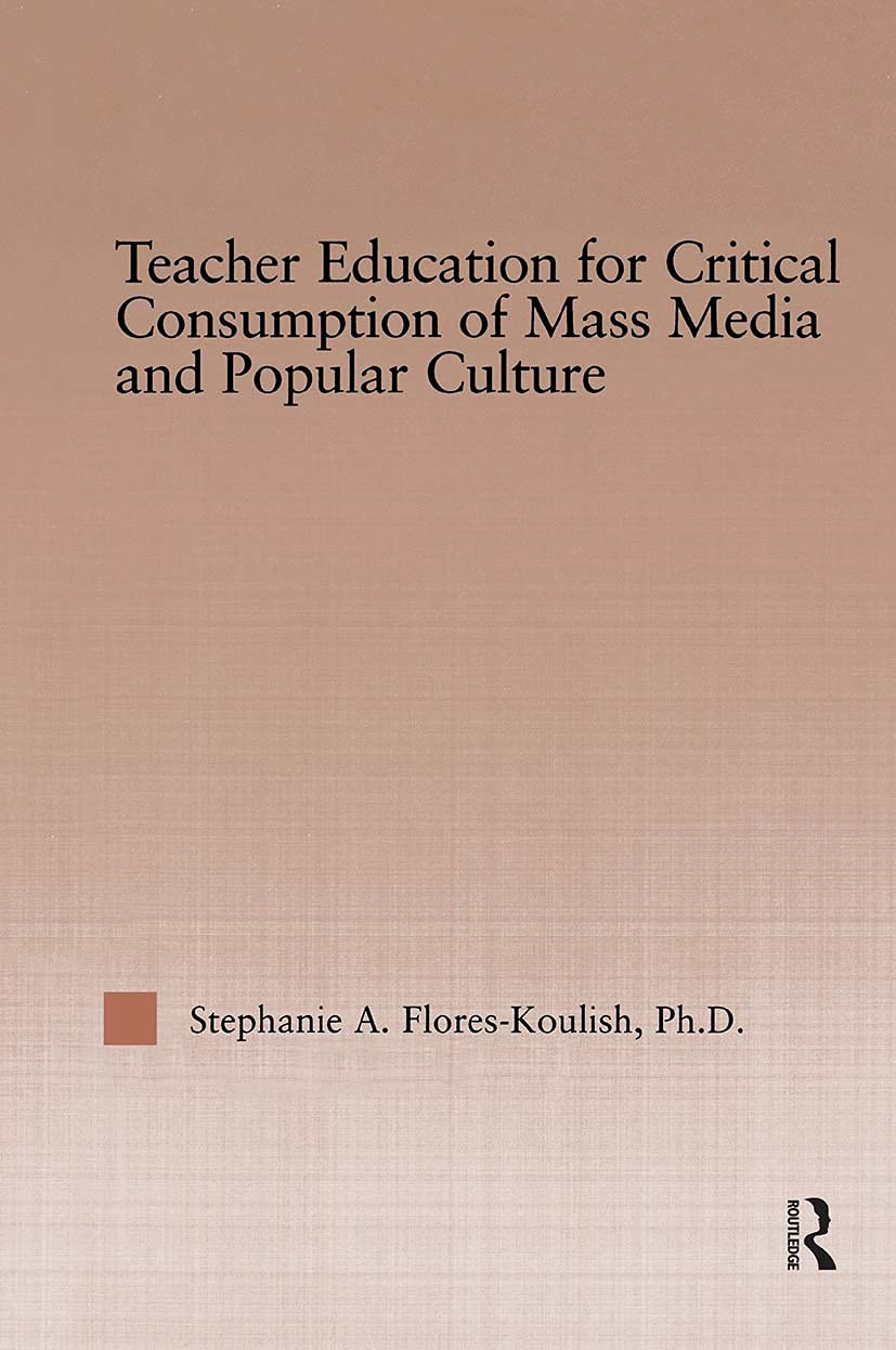 Teacher Education for Critical Consumption of Mass Media and Popular Culture (RoutledgeFalmer Studies in Higher Education)