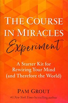 The Course in Miracles Experiment: A Starter Kit for Rewiring Your Mind (and Therefore the World)