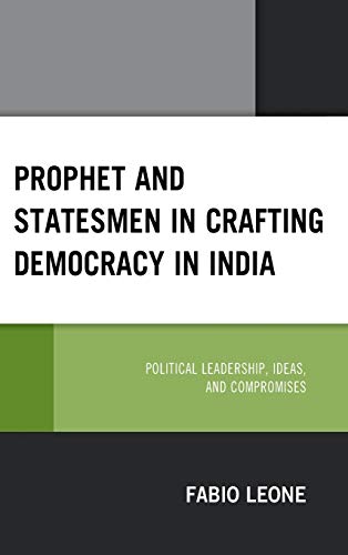 Prophet and Statesmen in Crafting Democracy in India: Political Leadership, Ideas, and Compromises
