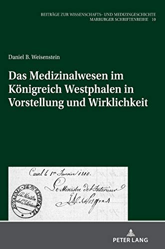 Das Medizinalwesen im Königreich Westphalen in Vorstellung und Wirklichkeit (Beiträge zur Wissenschafts- und Medizingeschichte: Marburger Schriftenreihe, Band 10)
