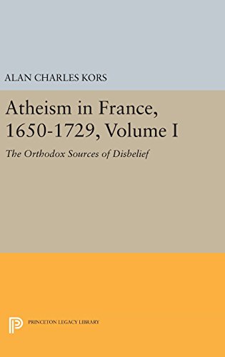 Atheism in France, 1650-1729, Volume I: The Orthodox Sources of Disbelief (Princeton Legacy Library)