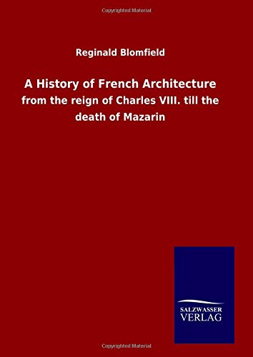 A History of French Architecture: from the reign of Charles VIII. till the death of Mazarin
