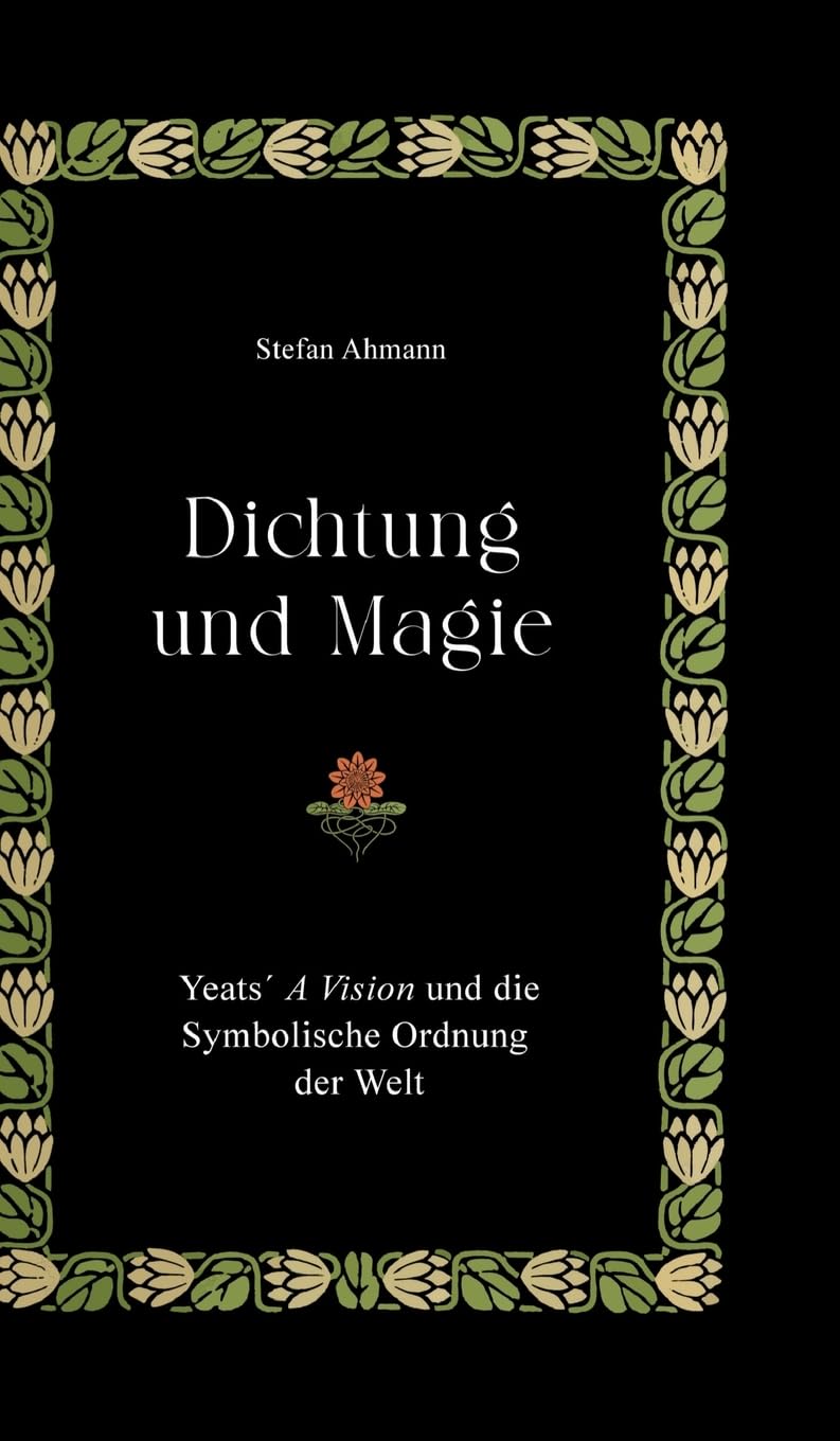 Dichtung und Magie: Yeats´ A Vision und die Symbolische Ordnung der Welt