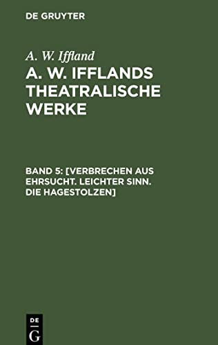 A. W. Ifflands theatralische Werke, Band 5, [Verbrechen aus Ehrsucht. Leichter Sinn. Die Hagestolzen]