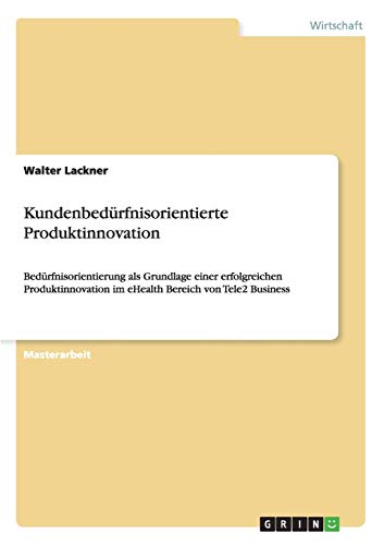 Kundenbedürfnisorientierte Produktinnovation: Bedürfnisorientierung als Grundlage einer erfolgreichen Produktinnovation im eHealth Bereich von Tele2 Business