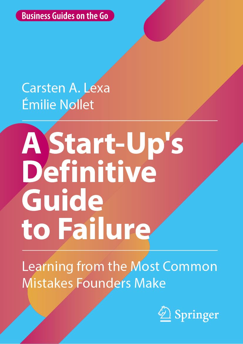 A Start-Up's Definitive Guide to Failure: Learning from the Most Common Mistakes Founders Make (Business Guides on the Go)