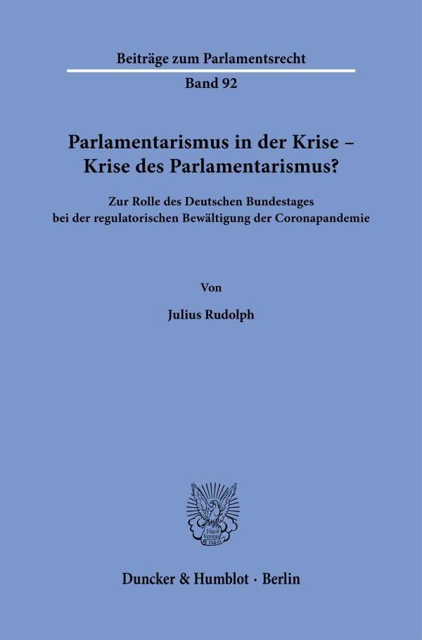Parlamentarismus in der Krise – Krise des Parlamentarismus?: Zur Rolle des Deutschen Bundestages bei der regulatorischen Bewältigung der Coronapandemie (Beiträge zum Parlamentsrecht)