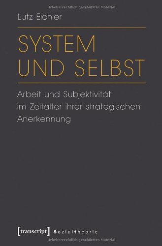 System und Selbst: Arbeit und Subjektivität im Zeitalter ihrer strategischen Anerkennung (Sozialtheorie)