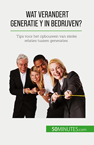 Wat verandert Generatie Y in bedrijven?: Tips voor het opbouwen van sterke relaties tussen generaties