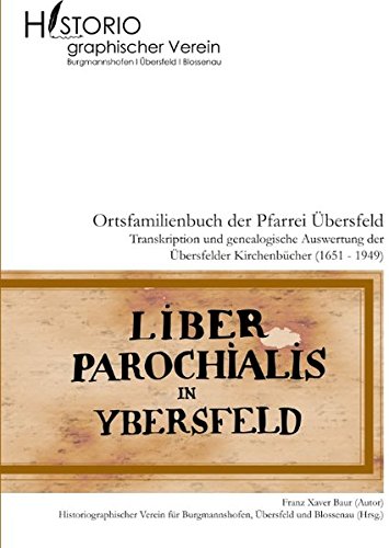 Ortsfamilienbuch der Pfarrei Übersfeld mit den Filialen Burgmannshofen und Blossenau: Transkription und genealogische Auswertung der Übersfelder Kirchenbücher (1651-1949)