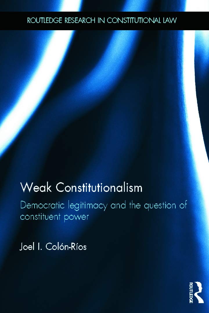 Weak Constitutionalism: Democratic Legitimacy and the Question of Constituent Power (Routledge Research in Constitutional Law)