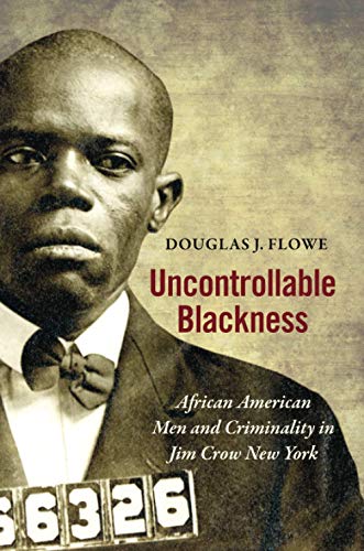 Uncontrollable Blackness: African American Men and Criminality in Jim Crow New York (Justice, Power, and Politics)