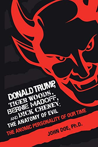 Donald Trump, Tiger Woods, Bernie Madoff, and Dick Cheney: the Anatomy of Evil: The Anomic Personality of Our Time